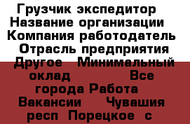 Грузчик экспедитор › Название организации ­ Компания-работодатель › Отрасль предприятия ­ Другое › Минимальный оклад ­ 24 000 - Все города Работа » Вакансии   . Чувашия респ.,Порецкое. с.